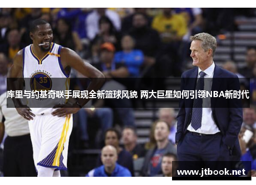 库里与约基奇联手展现全新篮球风貌 两大巨星如何引领NBA新时代