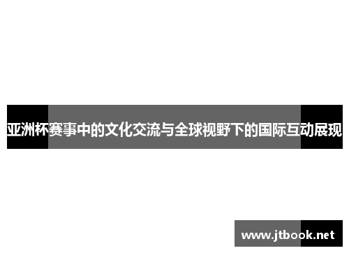 亚洲杯赛事中的文化交流与全球视野下的国际互动展现
