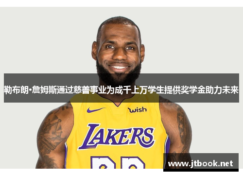 勒布朗·詹姆斯通过慈善事业为成千上万学生提供奖学金助力未来