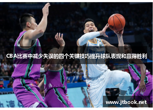 CBA比赛中减少失误的四个关键技巧提升球队表现和赢得胜利