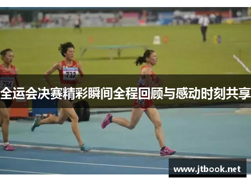 全运会决赛精彩瞬间全程回顾与感动时刻共享