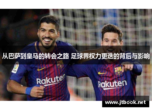 从巴萨到皇马的转会之路 足球界权力更迭的背后与影响