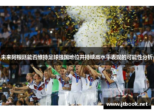 未来阿根廷能否维持足球强国地位并持续高水平表现的可能性分析