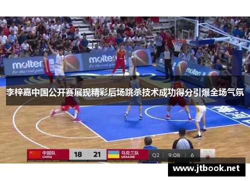 李梓嘉中国公开赛展现精彩后场跳杀技术成功得分引爆全场气氛