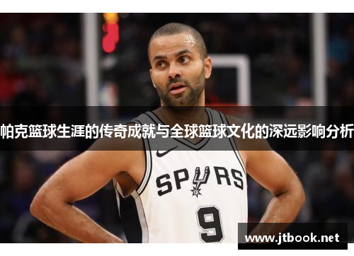 帕克篮球生涯的传奇成就与全球篮球文化的深远影响分析