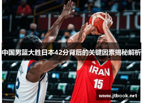 中国男篮大胜日本42分背后的关键因素揭秘解析