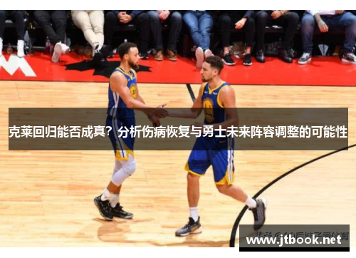 克莱回归能否成真？分析伤病恢复与勇士未来阵容调整的可能性