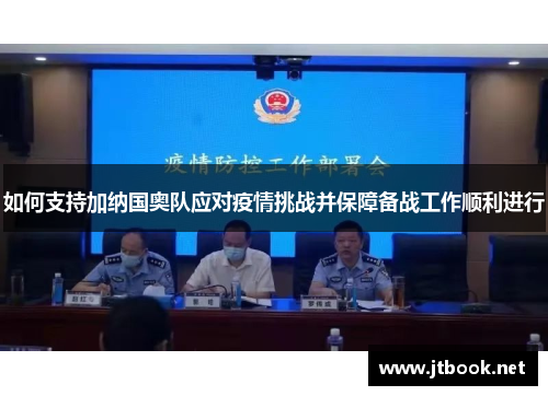 如何支持加纳国奥队应对疫情挑战并保障备战工作顺利进行