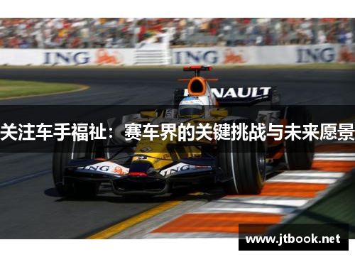 关注车手福祉：赛车界的关键挑战与未来愿景