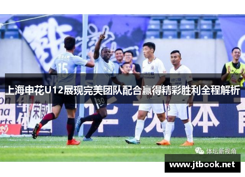 上海申花U12展现完美团队配合赢得精彩胜利全程解析