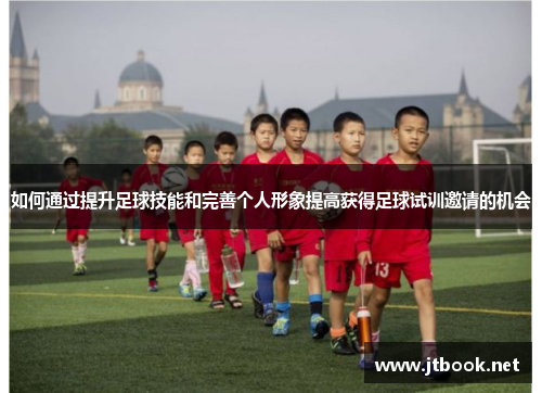 如何通过提升足球技能和完善个人形象提高获得足球试训邀请的机会