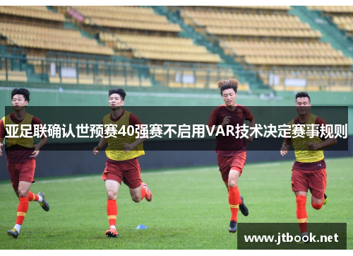 亚足联确认世预赛40强赛不启用VAR技术决定赛事规则