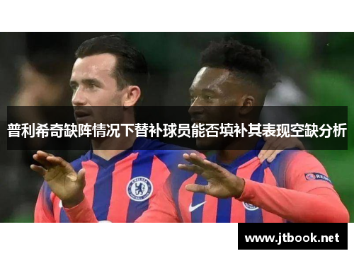 普利希奇缺阵情况下替补球员能否填补其表现空缺分析