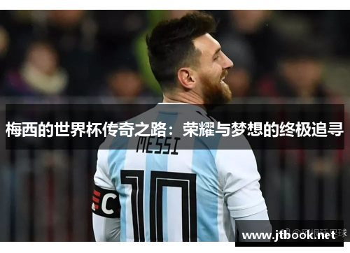 梅西的世界杯传奇之路：荣耀与梦想的终极追寻