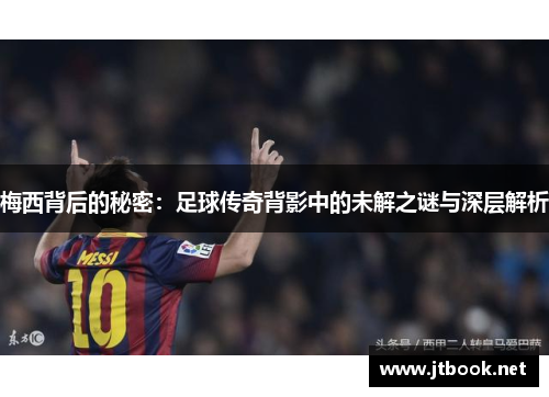 梅西背后的秘密：足球传奇背影中的未解之谜与深层解析