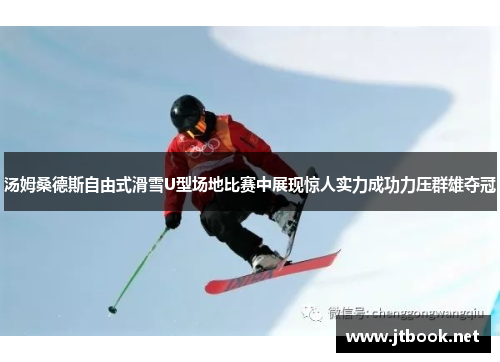 汤姆桑德斯自由式滑雪U型场地比赛中展现惊人实力成功力压群雄夺冠