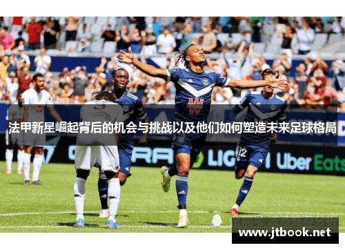 法甲新星崛起背后的机会与挑战以及他们如何塑造未来足球格局
