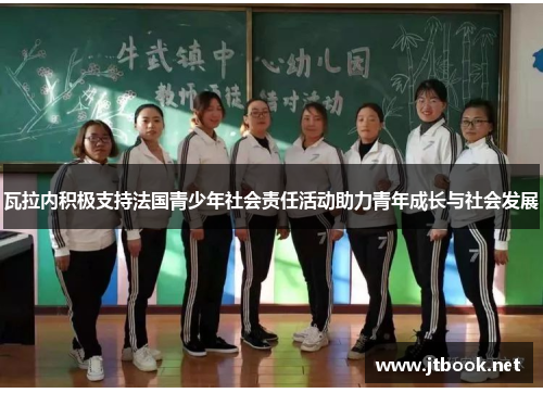 瓦拉内积极支持法国青少年社会责任活动助力青年成长与社会发展