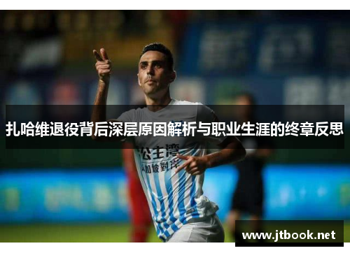 扎哈维退役背后深层原因解析与职业生涯的终章反思