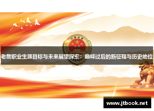 老詹职业生涯目标与未来展望探索：巅峰过后的新征程与历史地位
