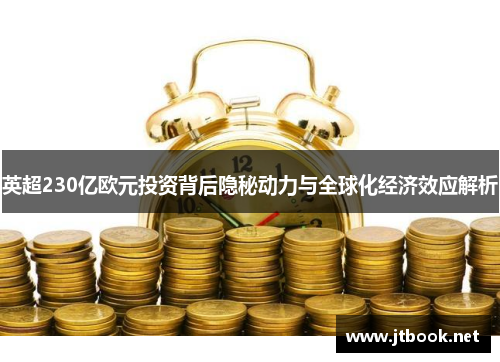 英超230亿欧元投资背后隐秘动力与全球化经济效应解析