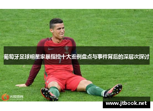 葡萄牙足球明星家暴指控十大案例盘点与事件背后的深层次探讨