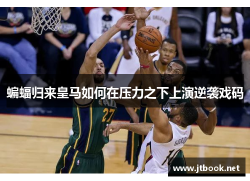 蝙蝠归来皇马如何在压力之下上演逆袭戏码