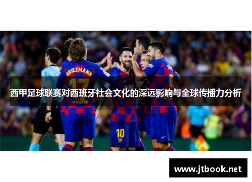 西甲足球联赛对西班牙社会文化的深远影响与全球传播力分析