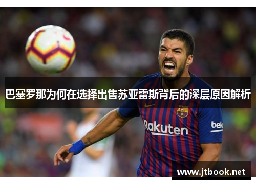 巴塞罗那为何在选择出售苏亚雷斯背后的深层原因解析