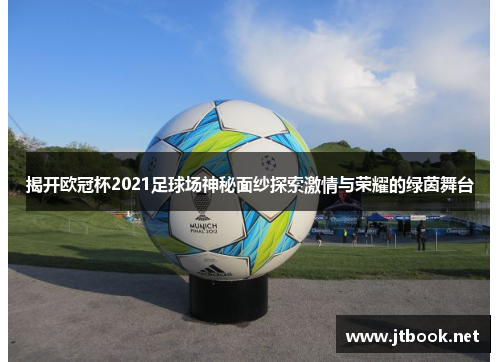 揭开欧冠杯2021足球场神秘面纱探索激情与荣耀的绿茵舞台