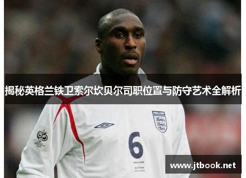 揭秘英格兰铁卫索尔坎贝尔司职位置与防守艺术全解析
