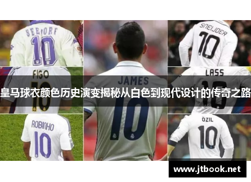 皇马球衣颜色历史演变揭秘从白色到现代设计的传奇之路