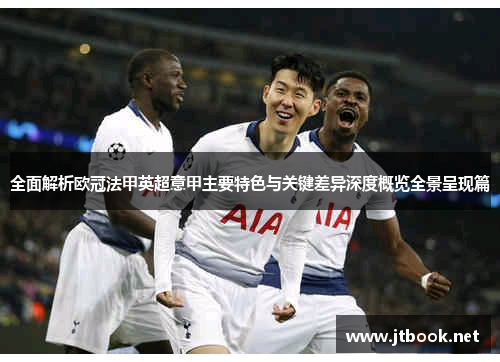 全面解析欧冠法甲英超意甲主要特色与关键差异深度概览全景呈现篇